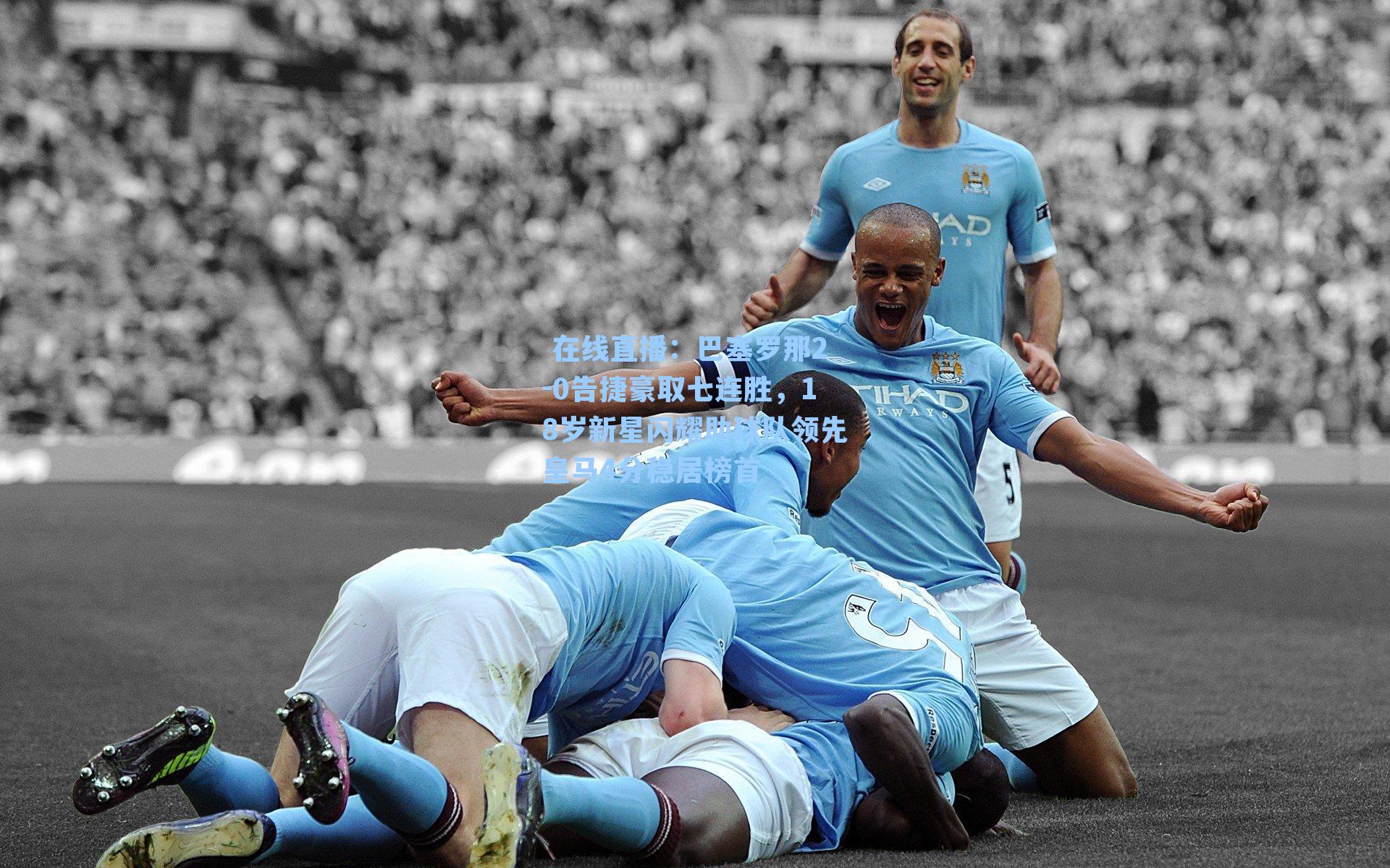 巴塞罗那2-0告捷豪取七连胜，18岁新星闪耀助球队领先皇马4分稳居榜首