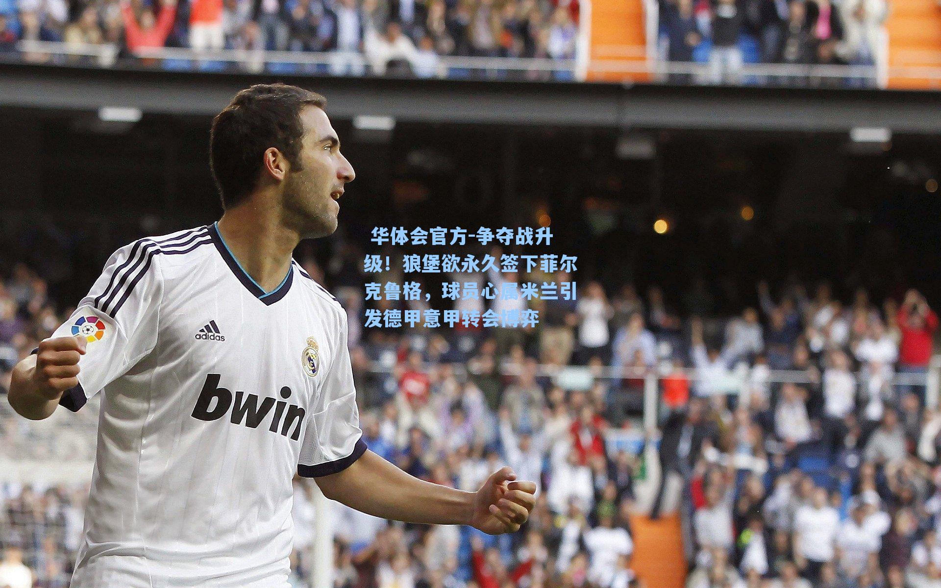 争夺战升级！狼堡欲永久签下菲尔克鲁格，球员心属米兰引发德甲意甲转会博弈