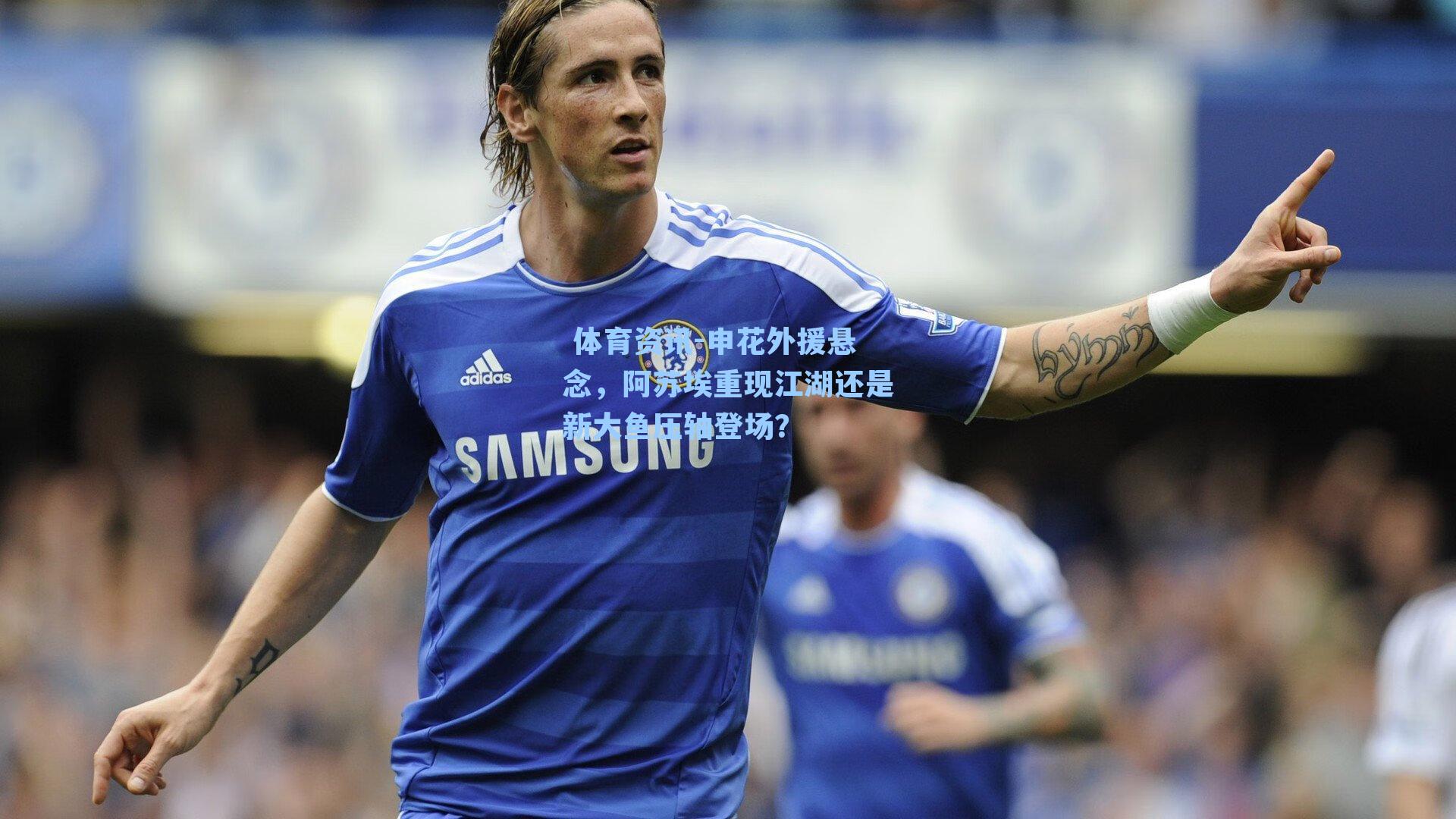 申花外援悬念，阿苏埃重现江湖还是新大鱼压轴登场？