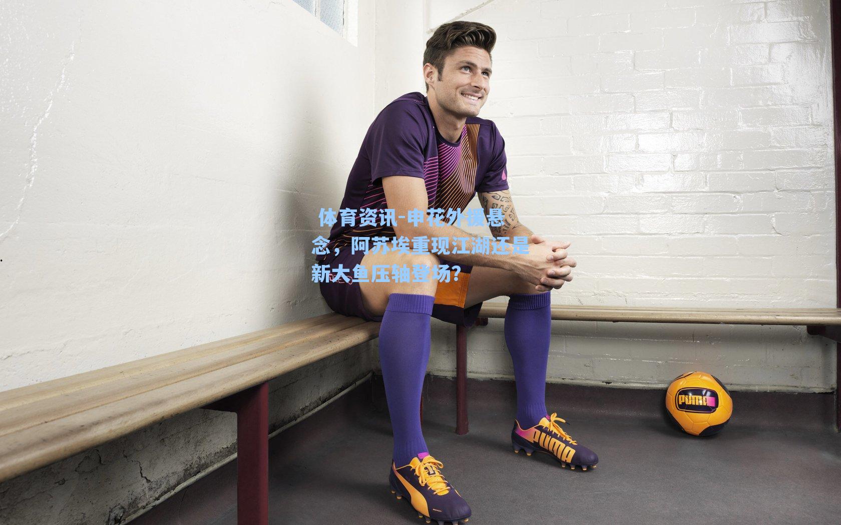 申花外援悬念，阿苏埃重现江湖还是新大鱼压轴登场？