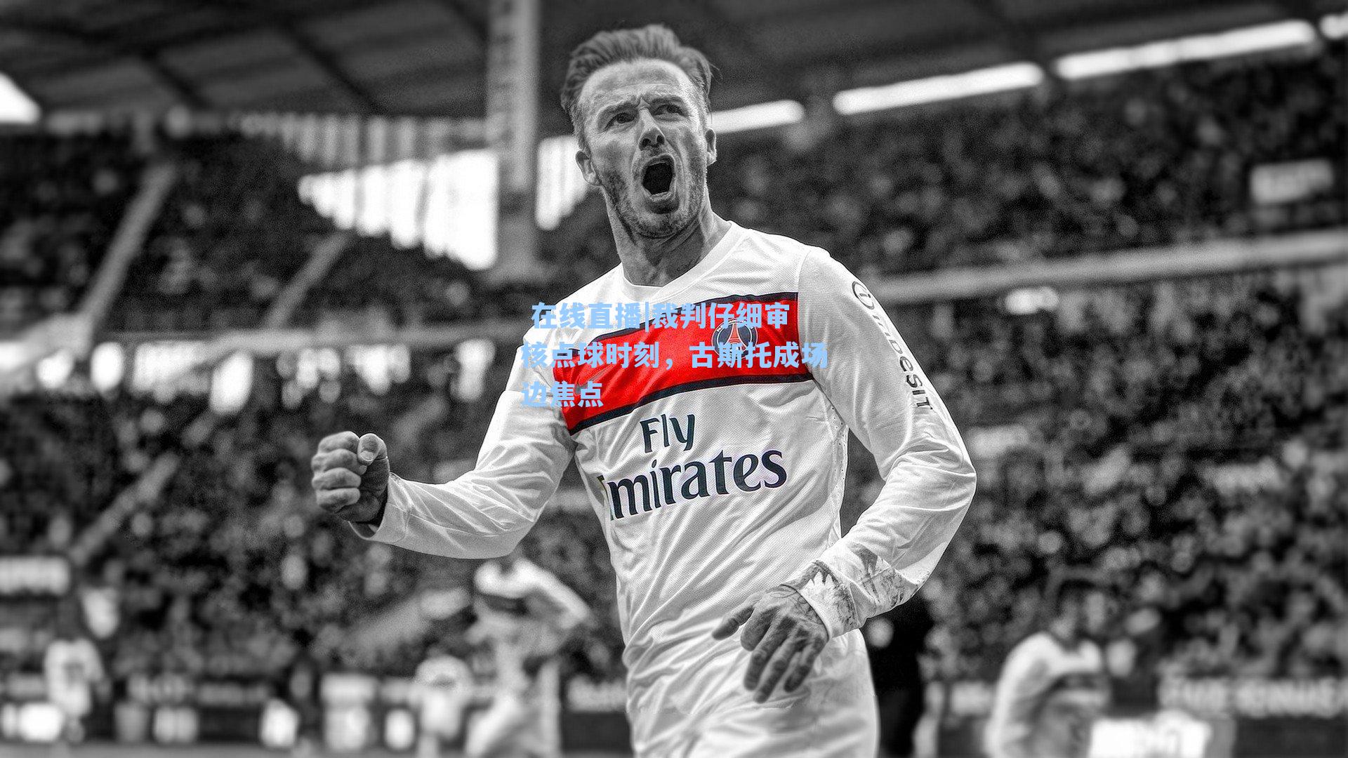 裁判仔细审核点球时刻，古斯托成场边焦点