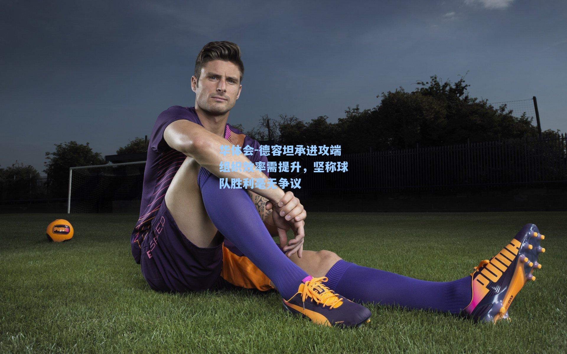 德容坦承进攻端组织效率需提升，坚称球队胜利毫无争议