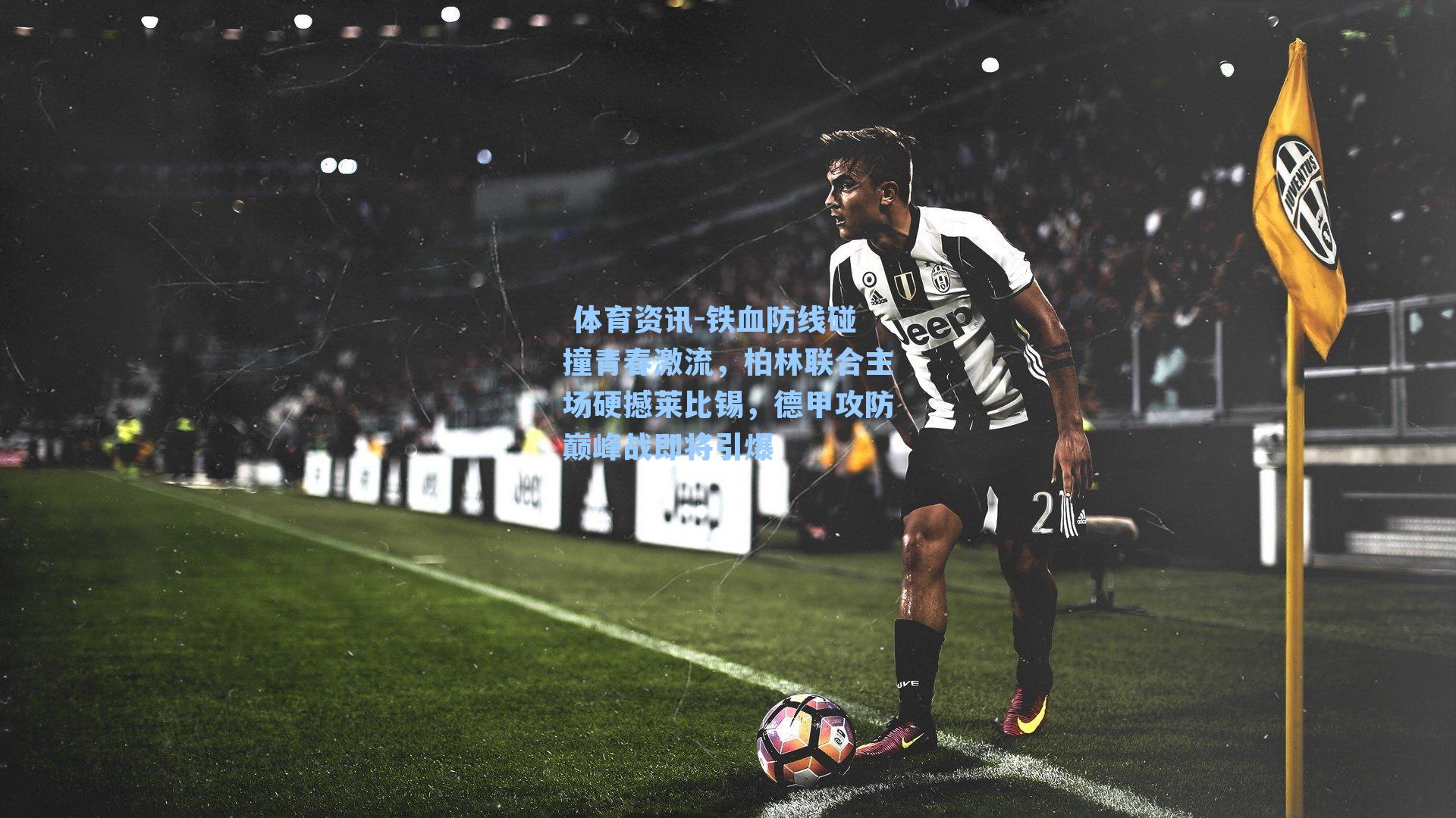 铁血防线碰撞青春激流，柏林联合主场硬撼莱比锡，德甲攻防巅峰战即将引爆