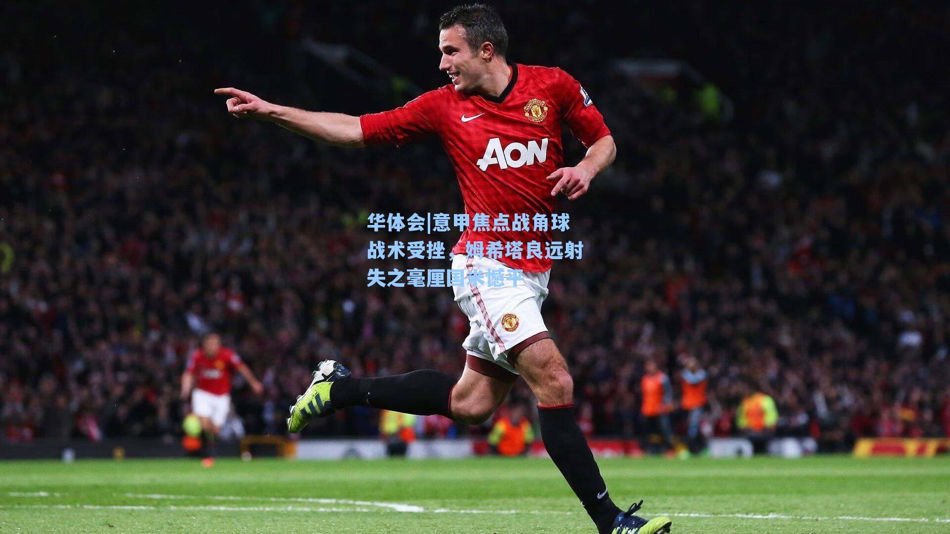 意甲焦点战角球战术受挫，姆希塔良远射失之毫厘国米憾平