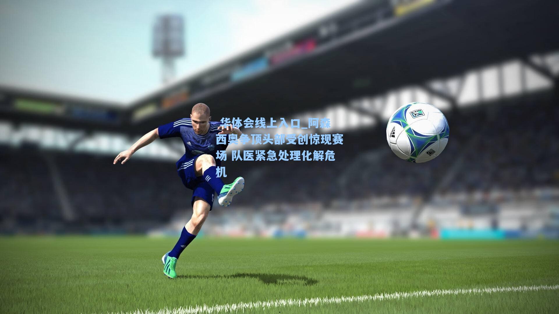 阿森西奥争顶头部受创惊现赛场 队医紧急处理化解危机