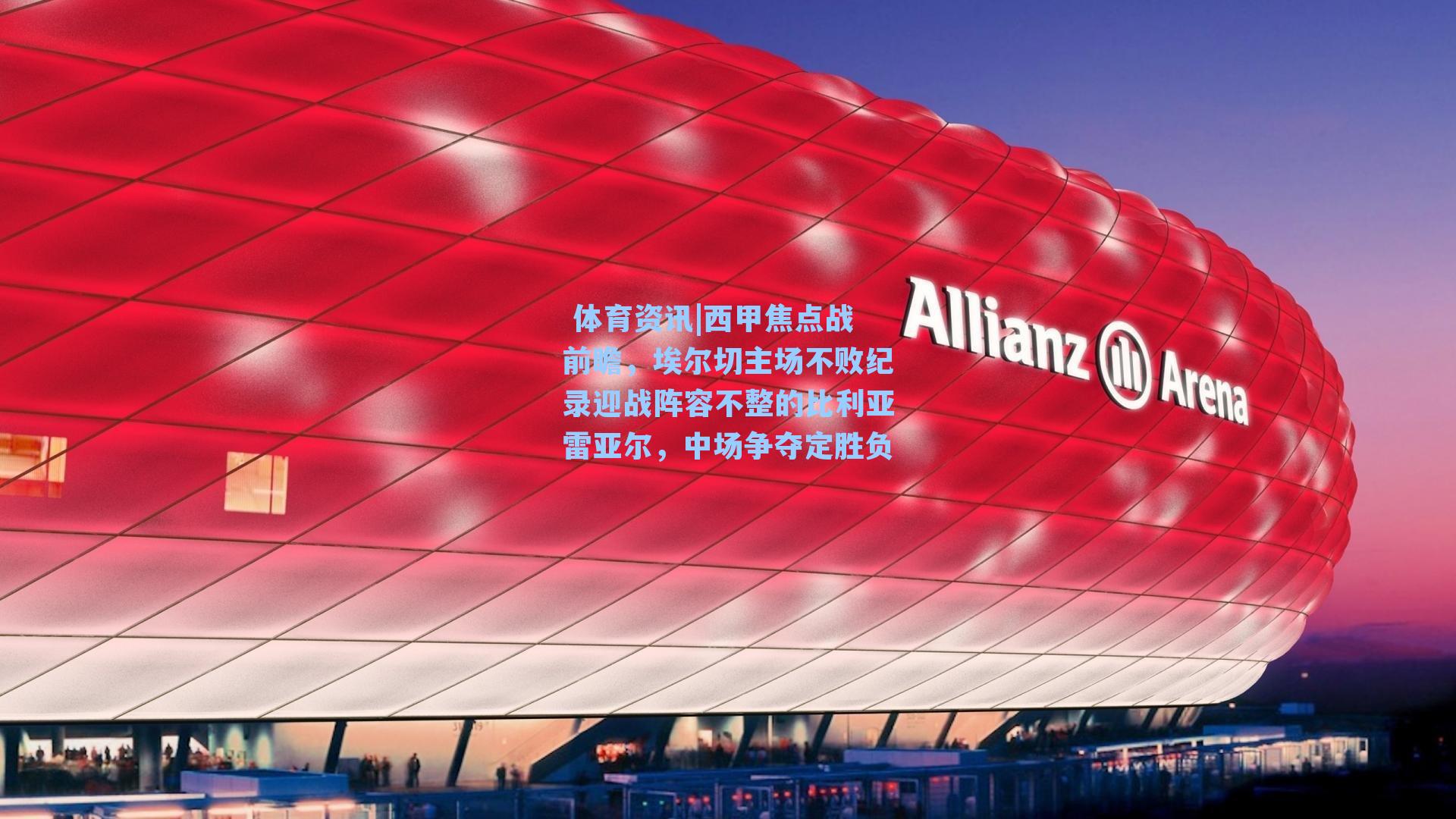 西甲焦点战前瞻,埃尔切主场不败纪录迎战阵容不整的比利亚雷亚尔,中场争夺定胜负