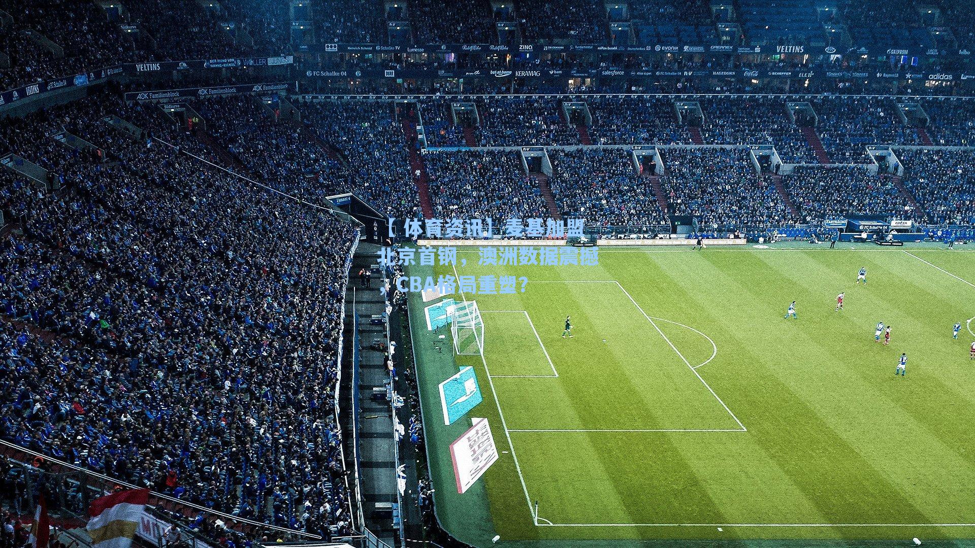 麦基加盟北京首钢，澳洲数据震撼，CBA格局重塑？