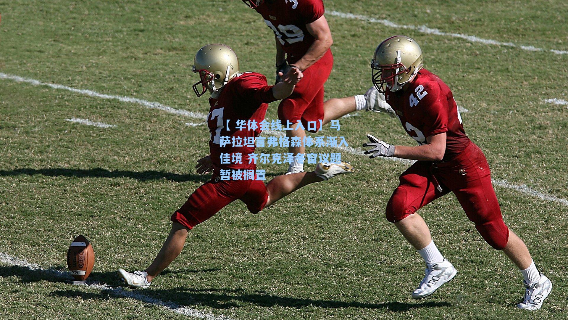 马萨拉坦言弗格森体系渐入佳境 齐尔克泽冬窗议题暂被搁置