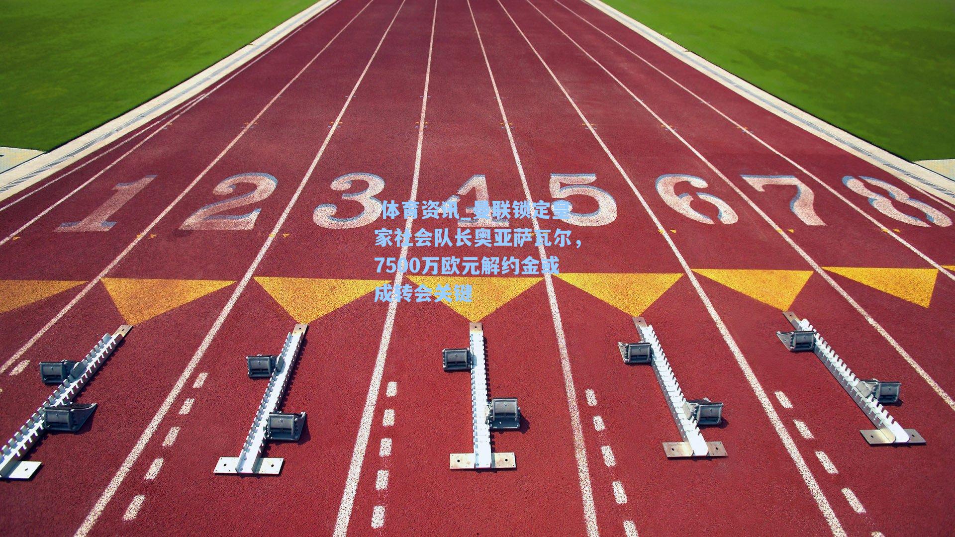 曼联锁定皇家社会队长奥亚萨瓦尔,7500万欧元解约金或成转会关键