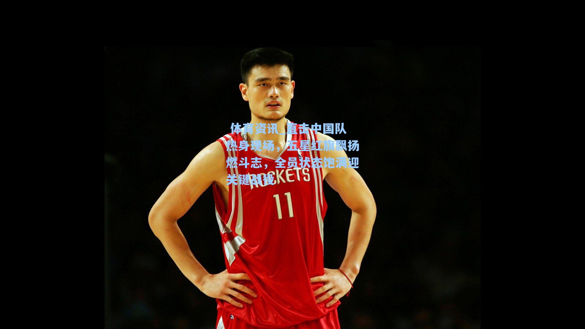 直击中国队热身现场，五星红旗飘扬燃斗志，全员状态饱满迎关键战役