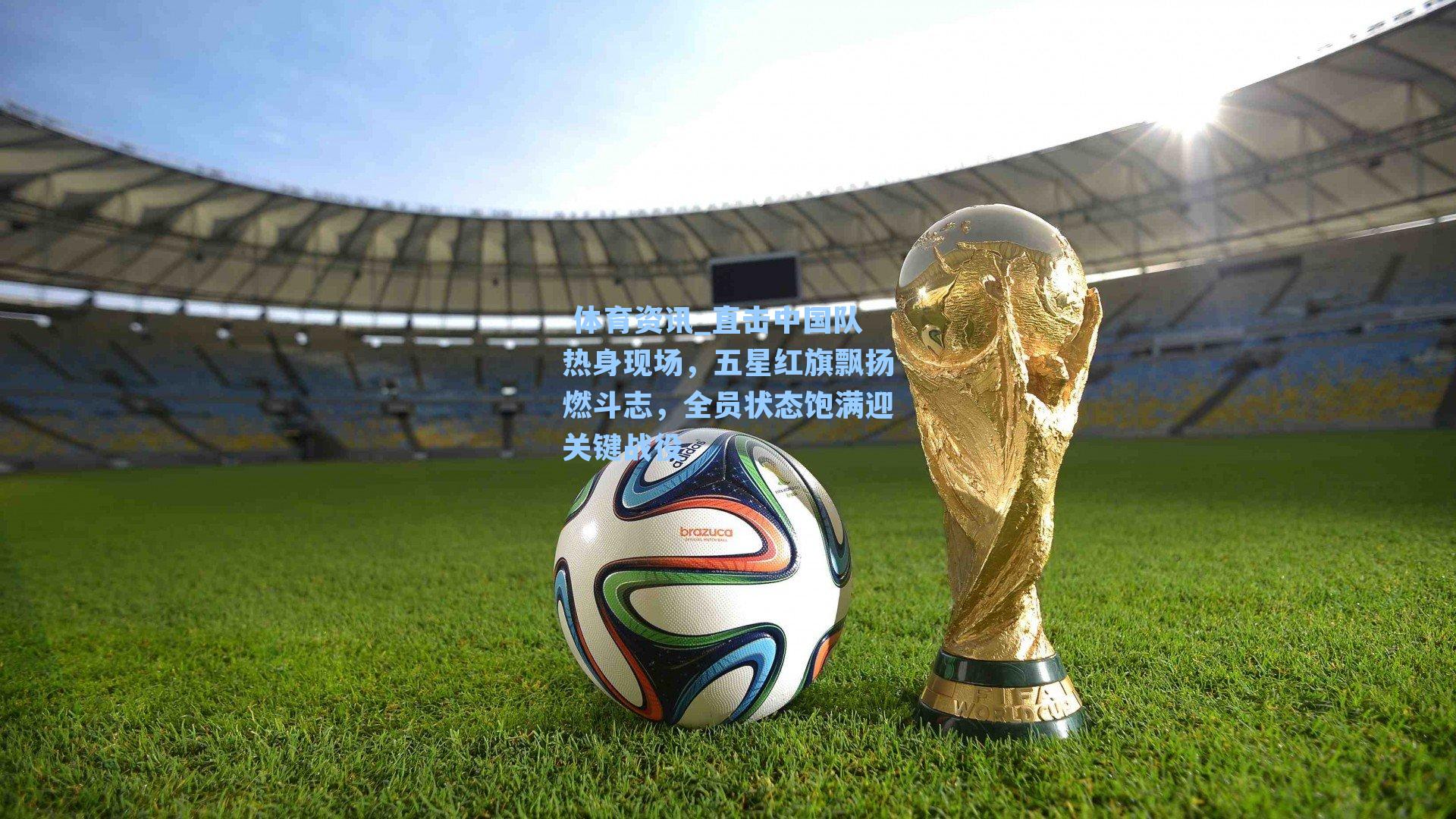 直击中国队热身现场，五星红旗飘扬燃斗志，全员状态饱满迎关键战役