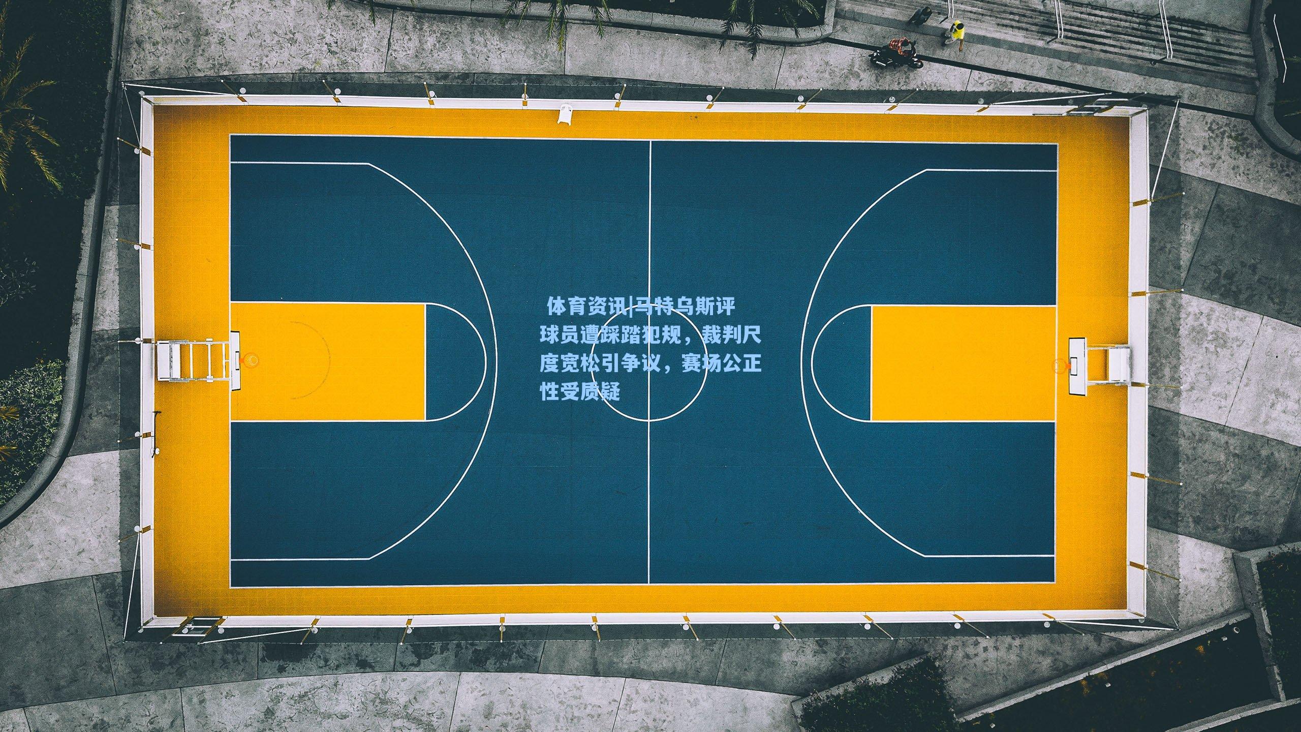 马特乌斯评球员遭踩踏犯规,裁判尺度宽松引争议,赛场公正性受质疑